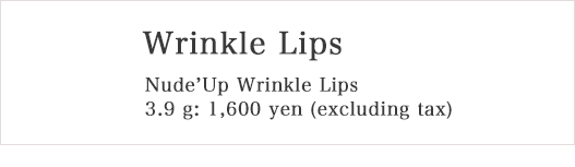 Wrinkle Lips Nude'Up Wrinkle Lips 3.9g: 1,600 yen (excluding tax)